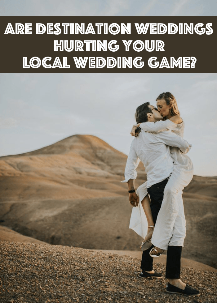 Are Destination Weddings Hurting Your Local Wedding Game